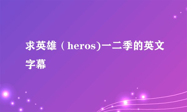 求英雄（heros)一二季的英文字幕