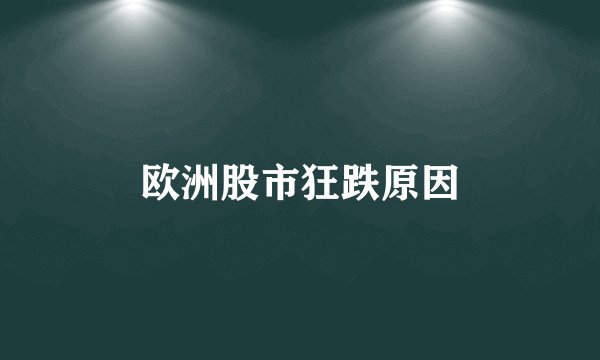 欧洲股市狂跌原因
