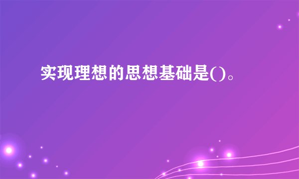 实现理想的思想基础是()。