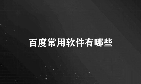 百度常用软件有哪些