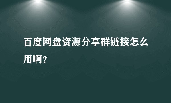 百度网盘资源分享群链接怎么用啊？