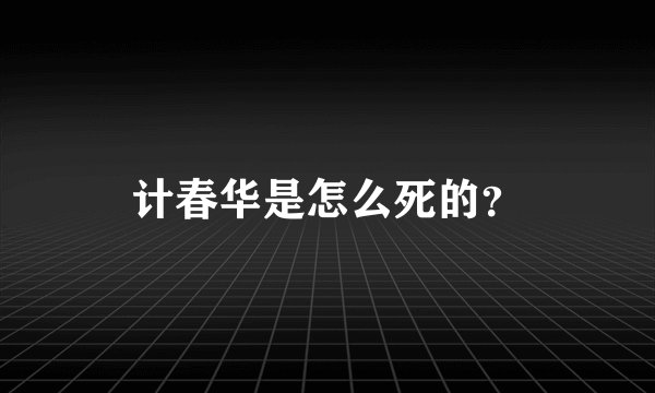 计春华是怎么死的？