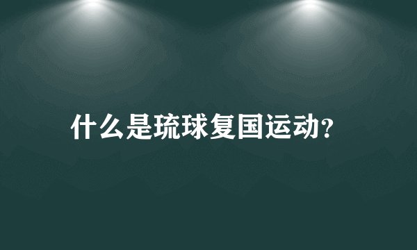 什么是琉球复国运动?