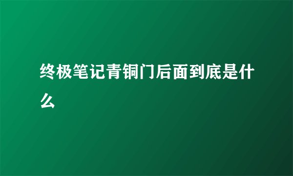 终极笔记青铜门后面到底是什么