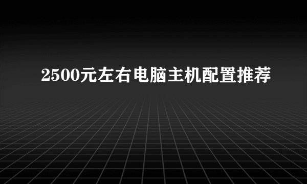 2500元左右电脑主机配置推荐