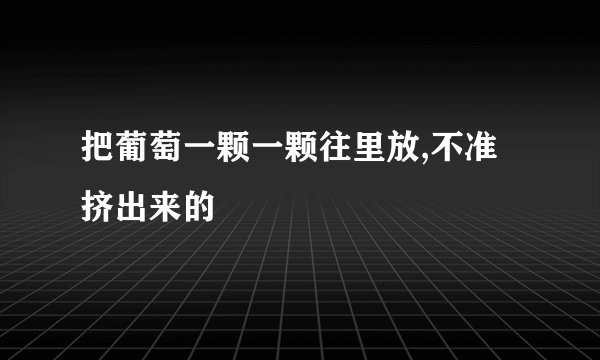 把葡萄一颗一颗往里放,不准挤出来的