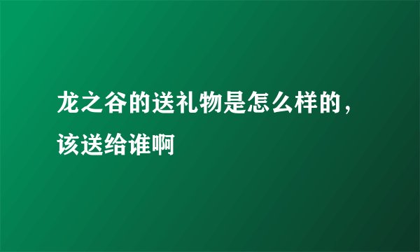 龙之谷的送礼物是怎么样的，该送给谁啊