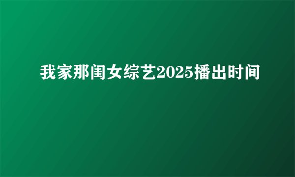 我家那闺女综艺2025播出时间