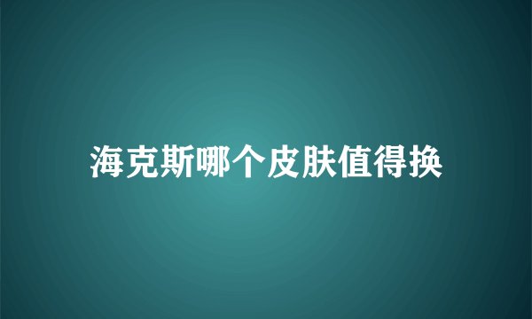 海克斯哪个皮肤值得换