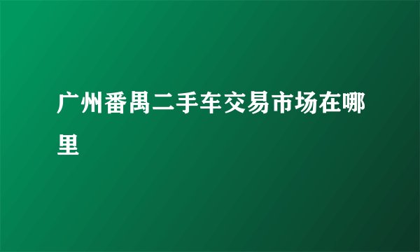 广州番禺二手车交易市场在哪里