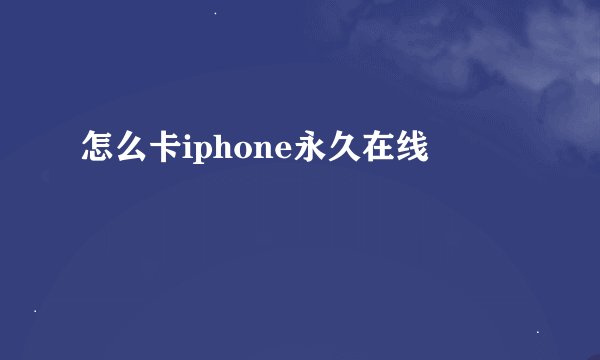 怎么卡iphone永久在线