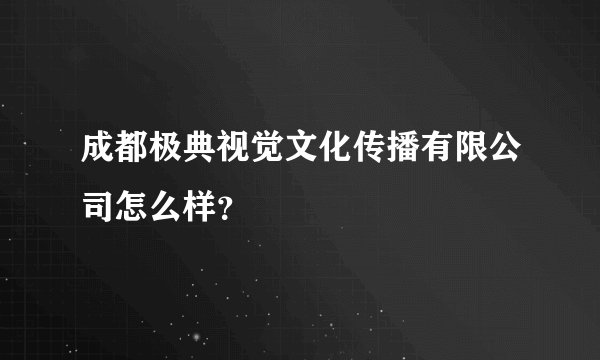 成都极典视觉文化传播有限公司怎么样？