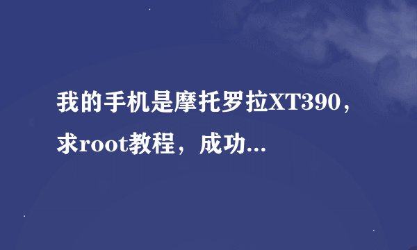 我的手机是摩托罗拉XT390，求root教程，成功刷过此机型的回答