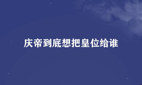 庆帝到底想把皇位给谁