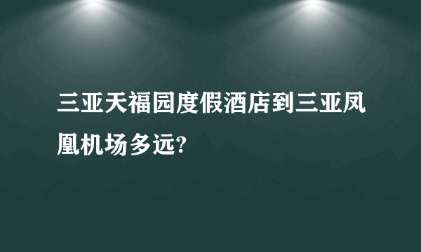 三亚天福园度假酒店到三亚凤凰机场多远?