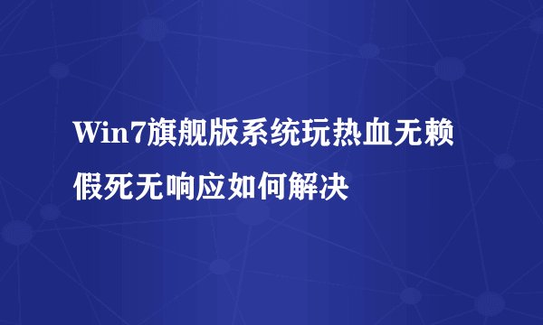 Win7旗舰版系统玩热血无赖假死无响应如何解决