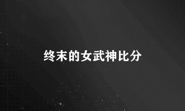 终末的女武神比分