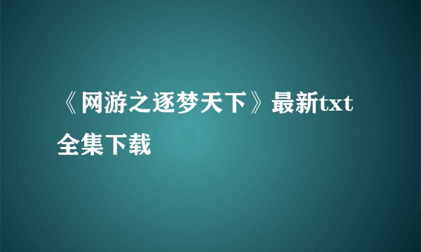 《网游之逐梦天下》最新txt全集下载