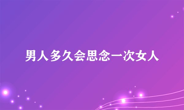 男人多久会思念一次女人
