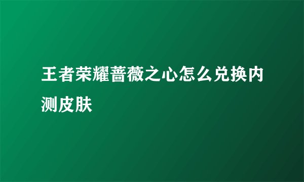王者荣耀蔷薇之心怎么兑换内测皮肤