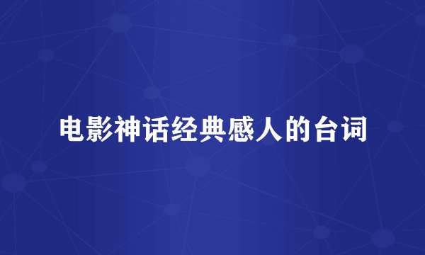 电影神话经典感人的台词