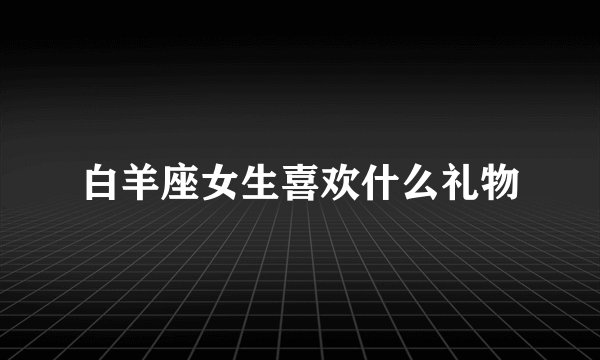 白羊座女生喜欢什么礼物