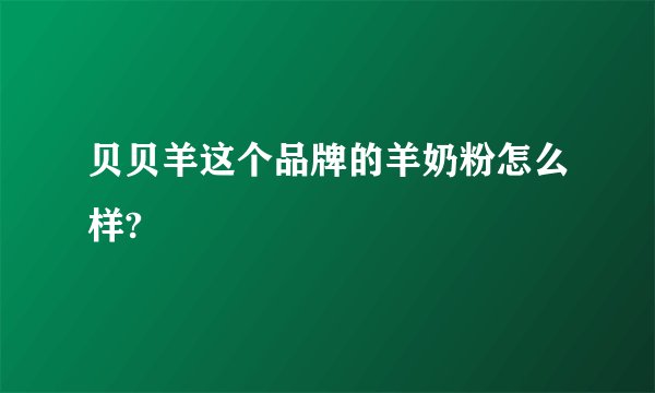 贝贝羊这个品牌的羊奶粉怎么样?