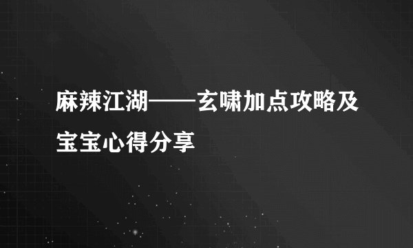 麻辣江湖——玄啸加点攻略及宝宝心得分享