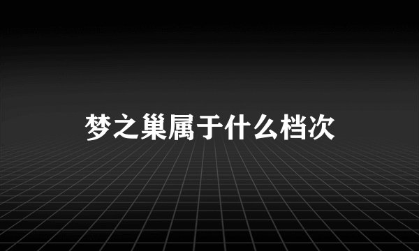 梦之巢属于什么档次