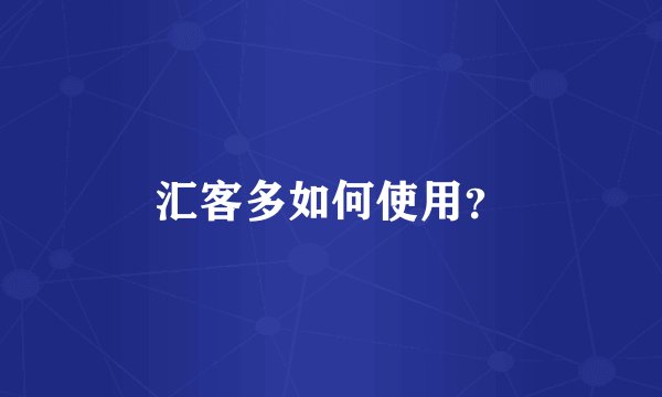 汇客多如何使用？