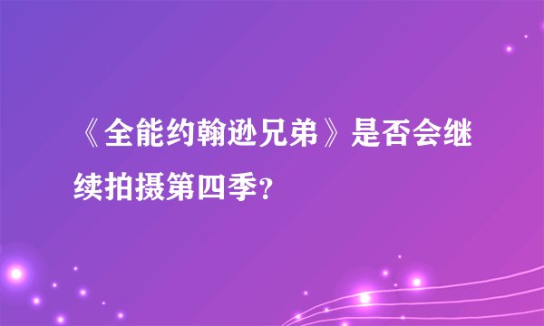 《全能约翰逊兄弟》是否会继续拍摄第四季？