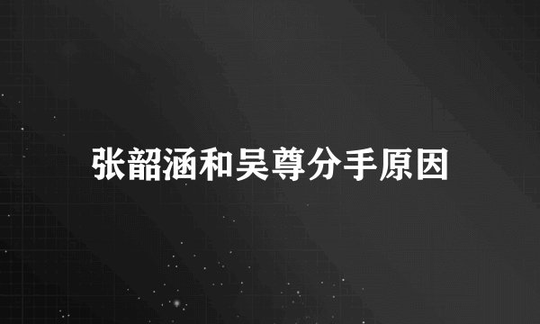 张韶涵和吴尊分手原因