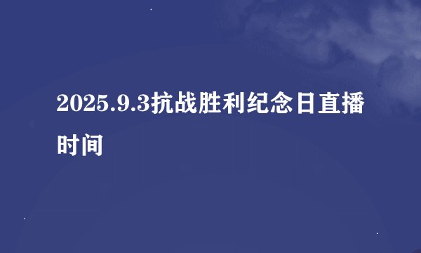 2025.9.3抗战胜利纪念日直播时间