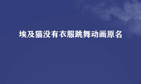 埃及猫没有衣服跳舞动画原名