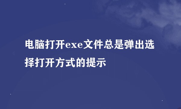 电脑打开exe文件总是弹出选择打开方式的提示