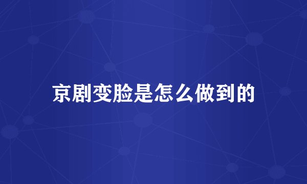 京剧变脸是怎么做到的