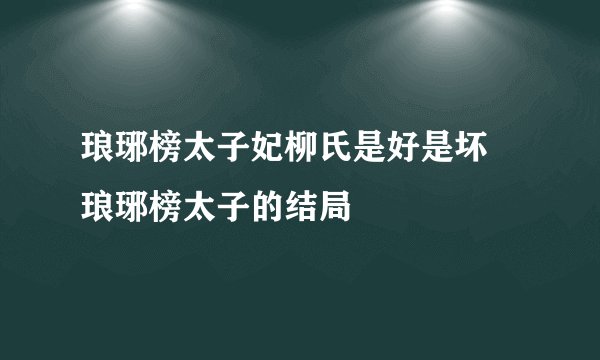 琅琊榜太子妃柳氏是好是坏 琅琊榜太子的结局
