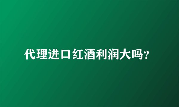 代理进口红酒利润大吗？