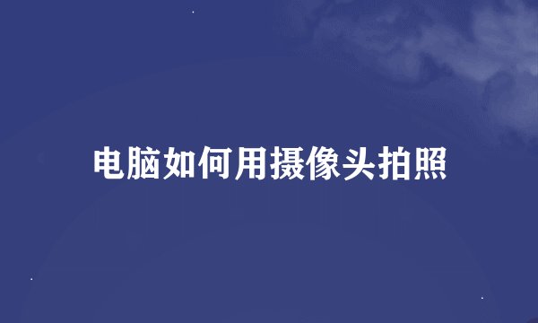 电脑如何用摄像头拍照