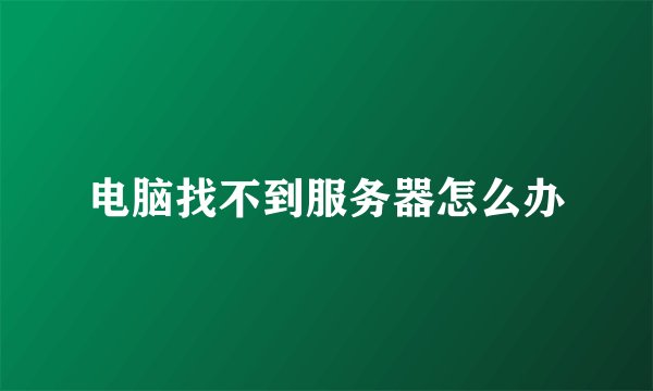 电脑找不到服务器怎么办