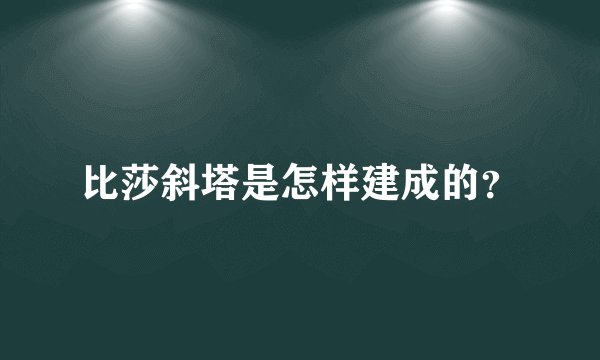 比莎斜塔是怎样建成的？