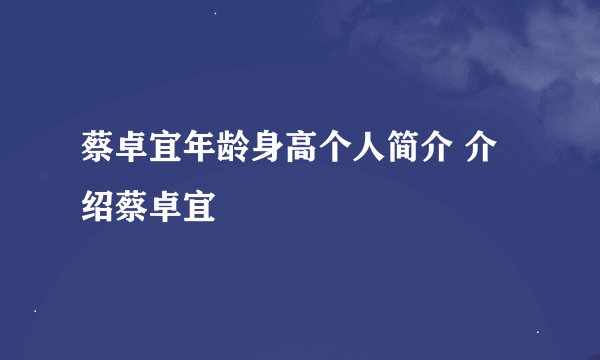 蔡卓宜年龄身高个人简介 介绍蔡卓宜
