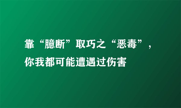 靠“臆断”取巧之“恶毒”，你我都可能遭遇过伤害