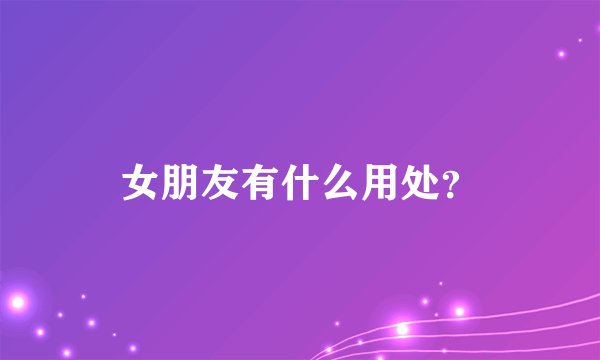 女朋友有什么用处？