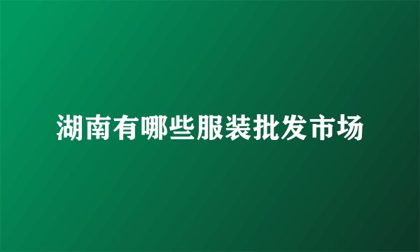 湖南有哪些服装批发市场