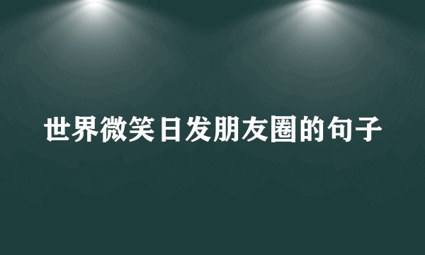 世界微笑日发朋友圈的句子