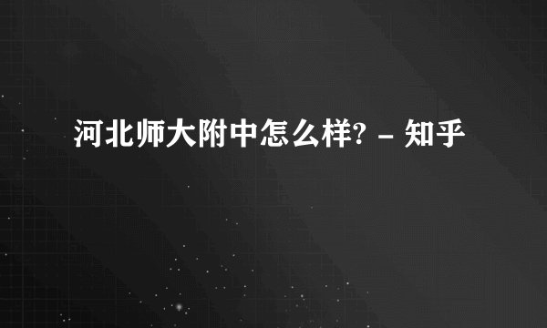 河北师大附中怎么样? - 知乎
