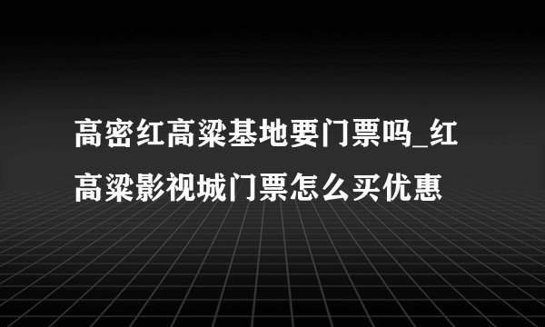 高密红高粱基地要门票吗_红高粱影视城门票怎么买优惠