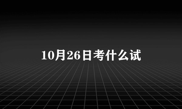 10月26日考什么试