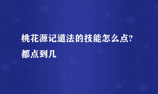 桃花源记道法的技能怎么点?都点到几